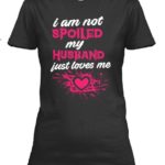 I’m Not Spoiled My Husband Just Loves Me T shirt