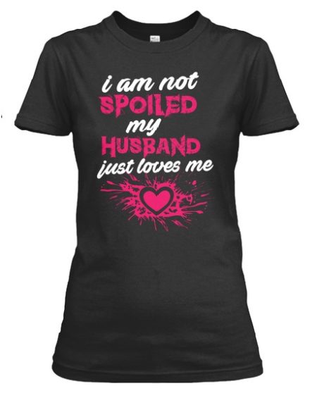 i am not spoiled my husband just loves me t shirt